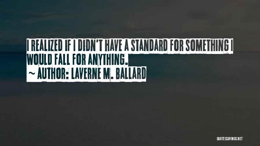 Laverne M. Ballard Quotes: I Realized If I Didn't Have A Standard For Something I Would Fall For Anything.