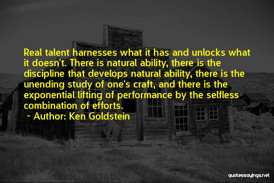 Ken Goldstein Quotes: Real Talent Harnesses What It Has And Unlocks What It Doesn't. There Is Natural Ability, There Is The Discipline That