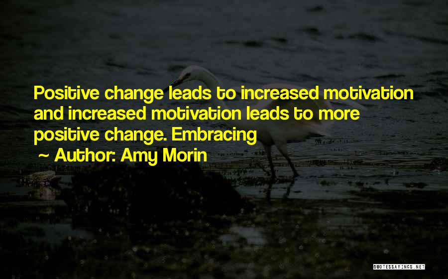 Amy Morin Quotes: Positive Change Leads To Increased Motivation And Increased Motivation Leads To More Positive Change. Embracing