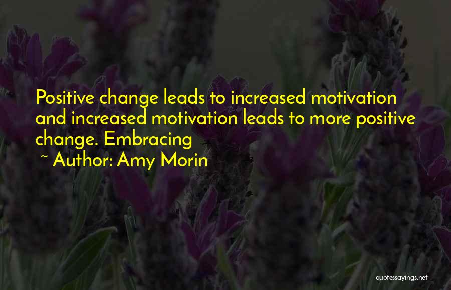 Amy Morin Quotes: Positive Change Leads To Increased Motivation And Increased Motivation Leads To More Positive Change. Embracing