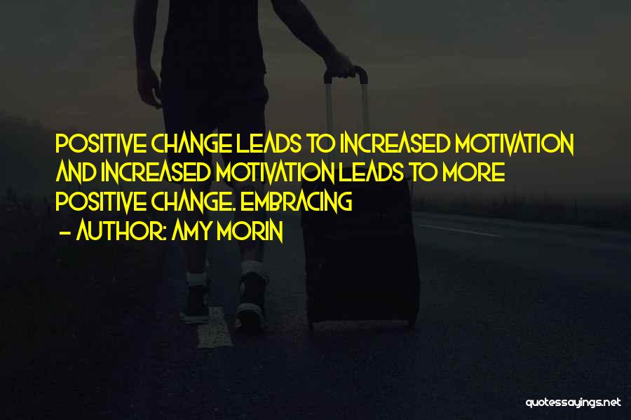 Amy Morin Quotes: Positive Change Leads To Increased Motivation And Increased Motivation Leads To More Positive Change. Embracing