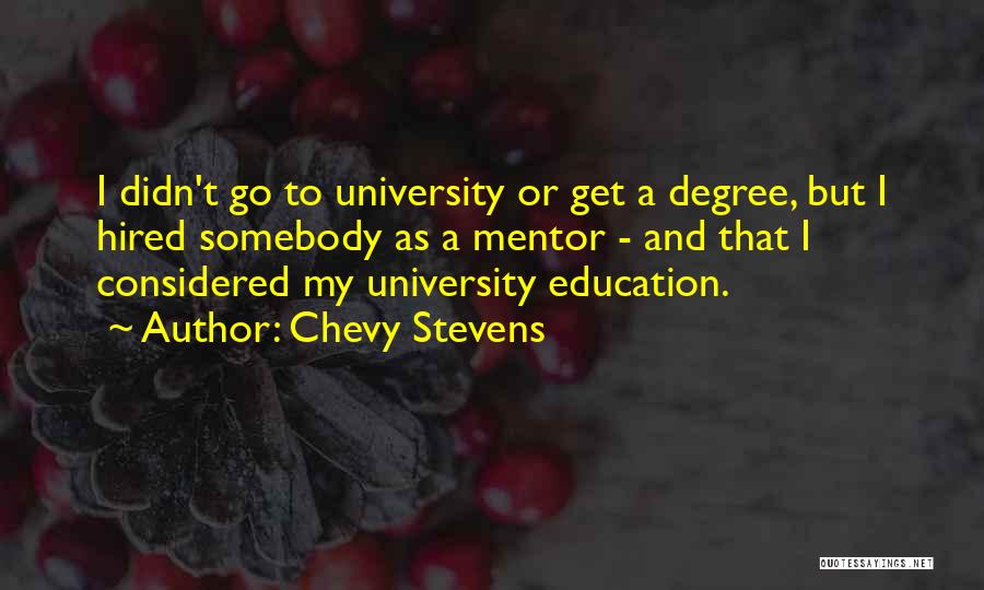 Chevy Stevens Quotes: I Didn't Go To University Or Get A Degree, But I Hired Somebody As A Mentor - And That I