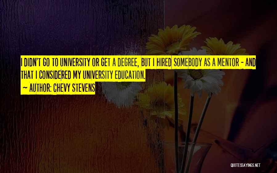 Chevy Stevens Quotes: I Didn't Go To University Or Get A Degree, But I Hired Somebody As A Mentor - And That I