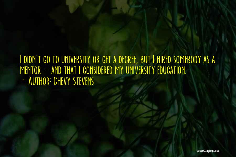 Chevy Stevens Quotes: I Didn't Go To University Or Get A Degree, But I Hired Somebody As A Mentor - And That I