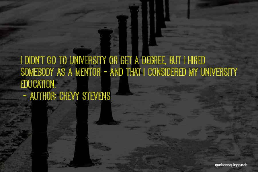 Chevy Stevens Quotes: I Didn't Go To University Or Get A Degree, But I Hired Somebody As A Mentor - And That I