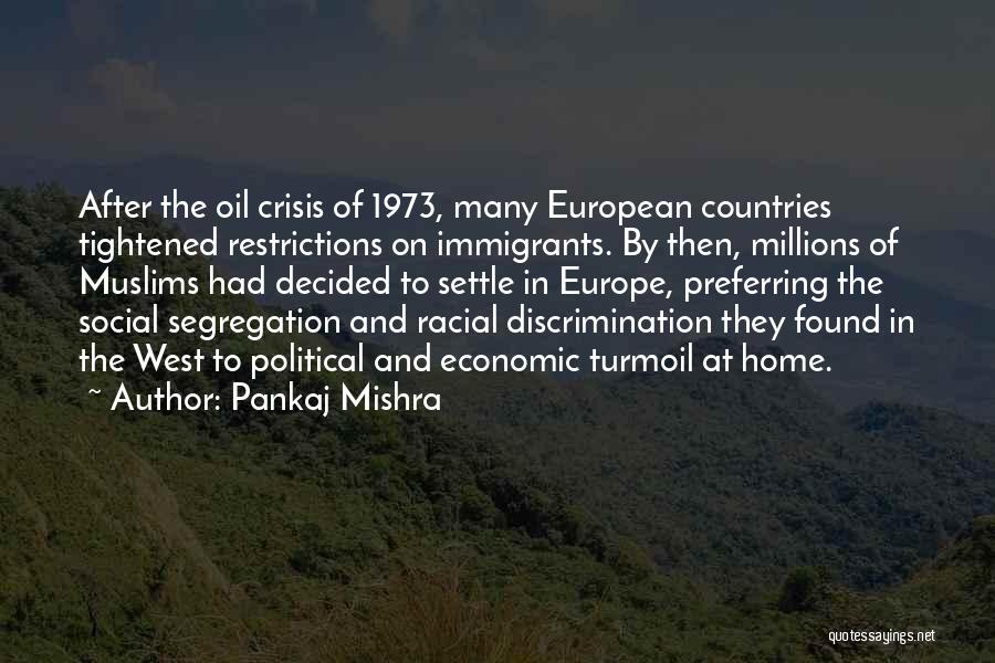 Pankaj Mishra Quotes: After The Oil Crisis Of 1973, Many European Countries Tightened Restrictions On Immigrants. By Then, Millions Of Muslims Had Decided