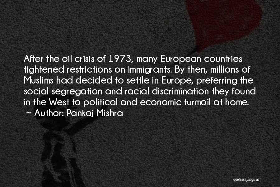 Pankaj Mishra Quotes: After The Oil Crisis Of 1973, Many European Countries Tightened Restrictions On Immigrants. By Then, Millions Of Muslims Had Decided