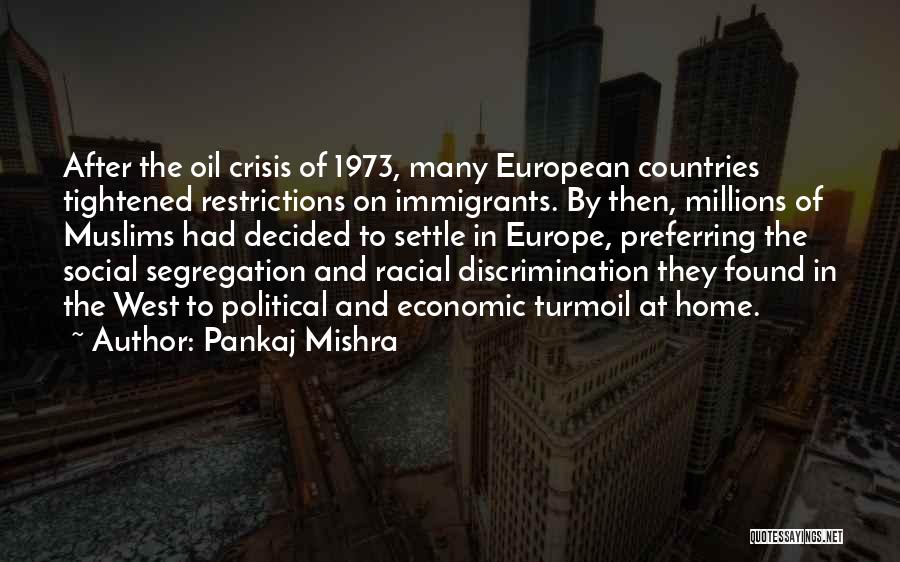 Pankaj Mishra Quotes: After The Oil Crisis Of 1973, Many European Countries Tightened Restrictions On Immigrants. By Then, Millions Of Muslims Had Decided