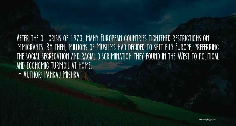 Pankaj Mishra Quotes: After The Oil Crisis Of 1973, Many European Countries Tightened Restrictions On Immigrants. By Then, Millions Of Muslims Had Decided