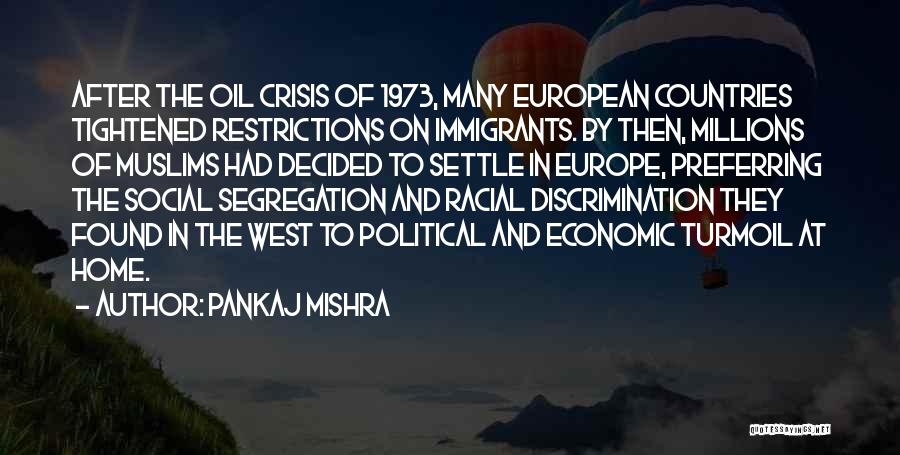 Pankaj Mishra Quotes: After The Oil Crisis Of 1973, Many European Countries Tightened Restrictions On Immigrants. By Then, Millions Of Muslims Had Decided