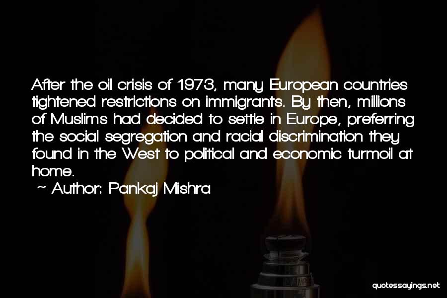 Pankaj Mishra Quotes: After The Oil Crisis Of 1973, Many European Countries Tightened Restrictions On Immigrants. By Then, Millions Of Muslims Had Decided