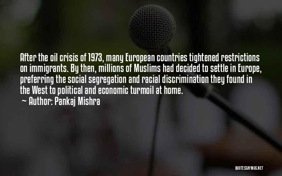 Pankaj Mishra Quotes: After The Oil Crisis Of 1973, Many European Countries Tightened Restrictions On Immigrants. By Then, Millions Of Muslims Had Decided