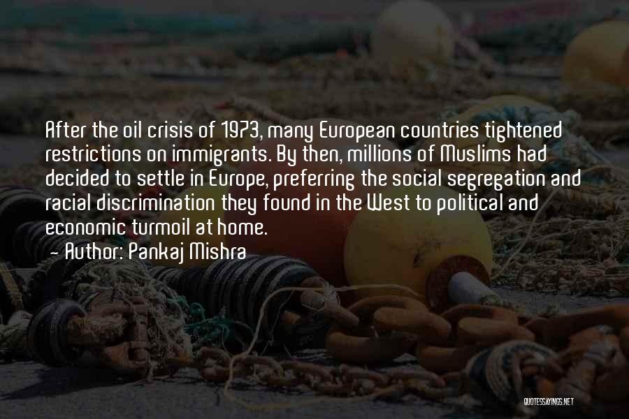 Pankaj Mishra Quotes: After The Oil Crisis Of 1973, Many European Countries Tightened Restrictions On Immigrants. By Then, Millions Of Muslims Had Decided