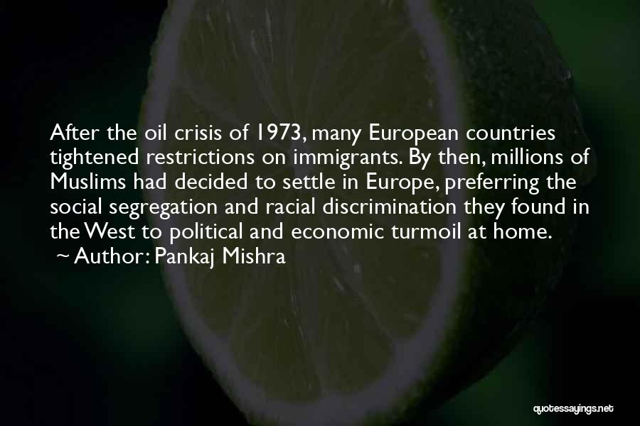 Pankaj Mishra Quotes: After The Oil Crisis Of 1973, Many European Countries Tightened Restrictions On Immigrants. By Then, Millions Of Muslims Had Decided