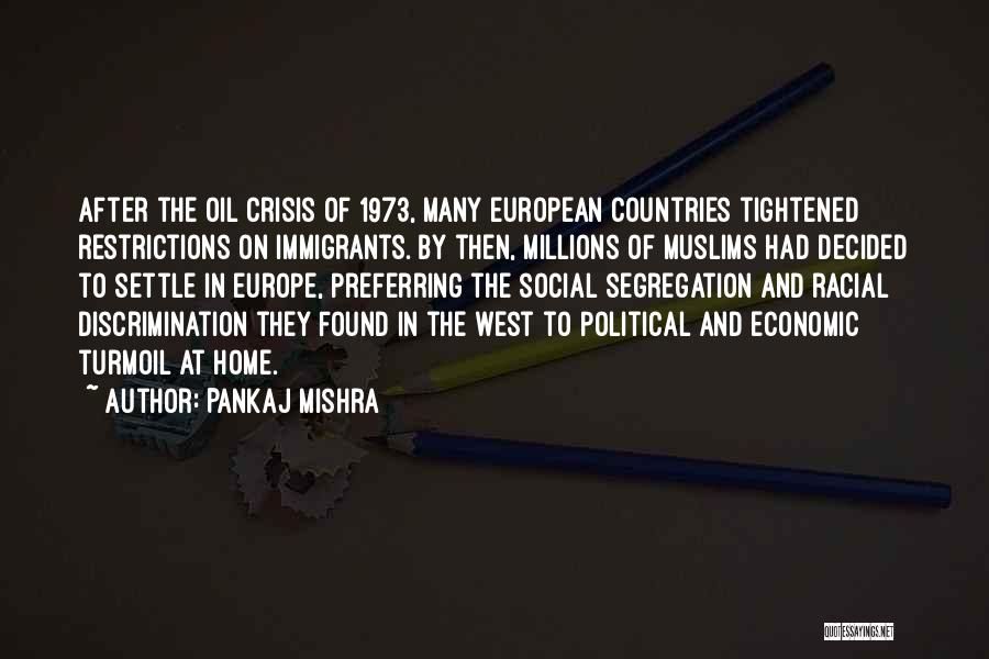 Pankaj Mishra Quotes: After The Oil Crisis Of 1973, Many European Countries Tightened Restrictions On Immigrants. By Then, Millions Of Muslims Had Decided