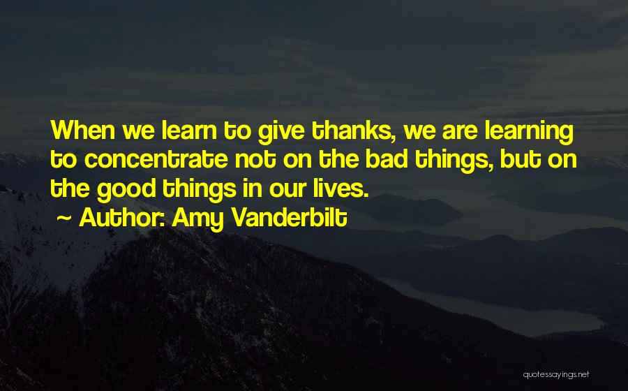 Amy Vanderbilt Quotes: When We Learn To Give Thanks, We Are Learning To Concentrate Not On The Bad Things, But On The Good