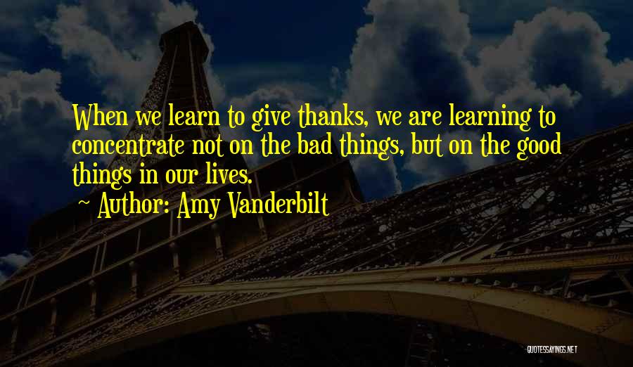 Amy Vanderbilt Quotes: When We Learn To Give Thanks, We Are Learning To Concentrate Not On The Bad Things, But On The Good