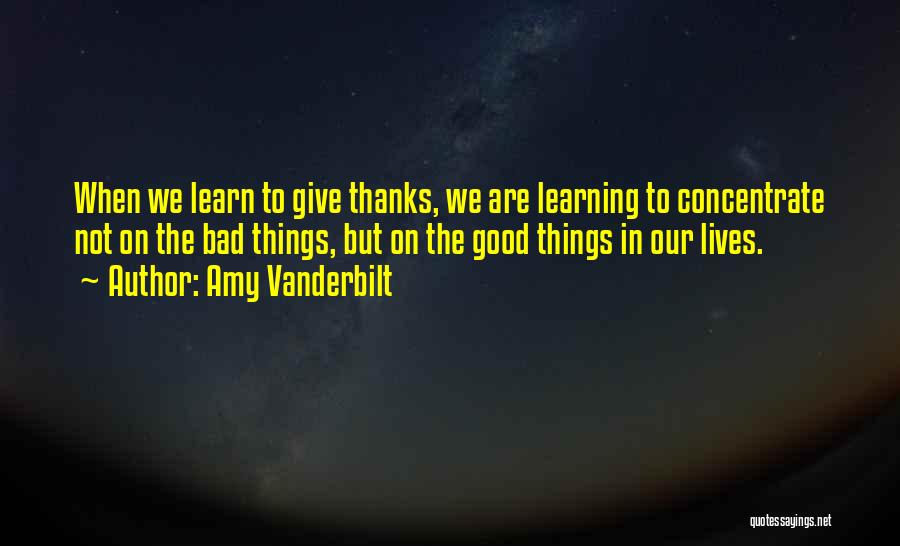 Amy Vanderbilt Quotes: When We Learn To Give Thanks, We Are Learning To Concentrate Not On The Bad Things, But On The Good