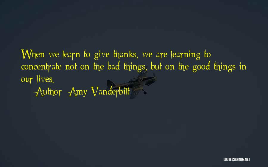 Amy Vanderbilt Quotes: When We Learn To Give Thanks, We Are Learning To Concentrate Not On The Bad Things, But On The Good