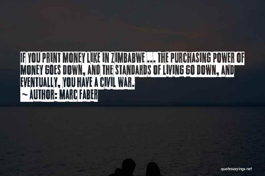 Marc Faber Quotes: If You Print Money Like In Zimbabwe ... The Purchasing Power Of Money Goes Down, And The Standards Of Living