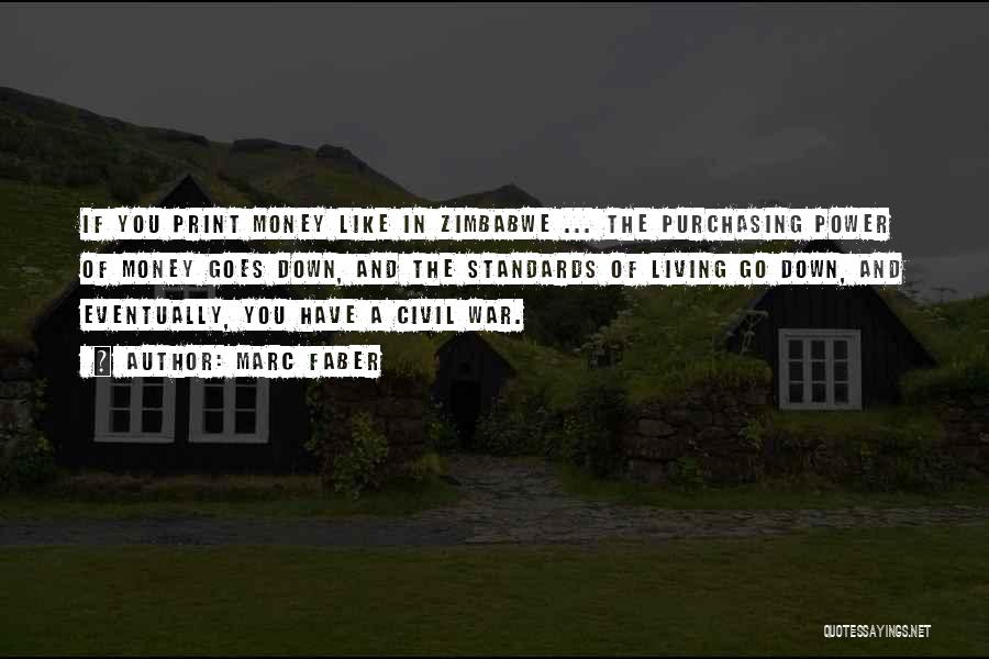 Marc Faber Quotes: If You Print Money Like In Zimbabwe ... The Purchasing Power Of Money Goes Down, And The Standards Of Living