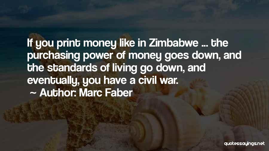 Marc Faber Quotes: If You Print Money Like In Zimbabwe ... The Purchasing Power Of Money Goes Down, And The Standards Of Living