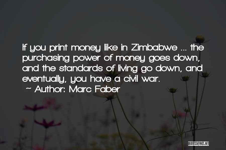 Marc Faber Quotes: If You Print Money Like In Zimbabwe ... The Purchasing Power Of Money Goes Down, And The Standards Of Living