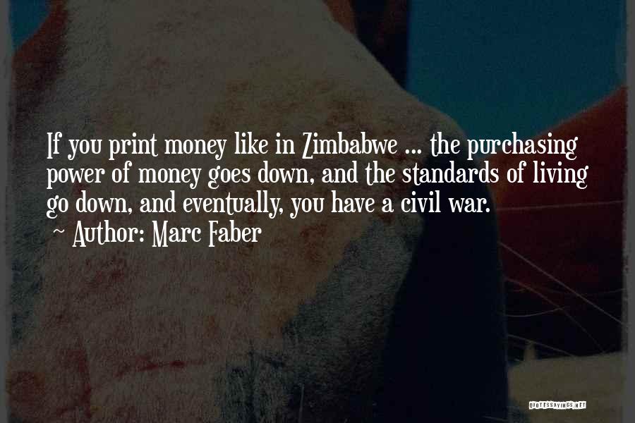 Marc Faber Quotes: If You Print Money Like In Zimbabwe ... The Purchasing Power Of Money Goes Down, And The Standards Of Living