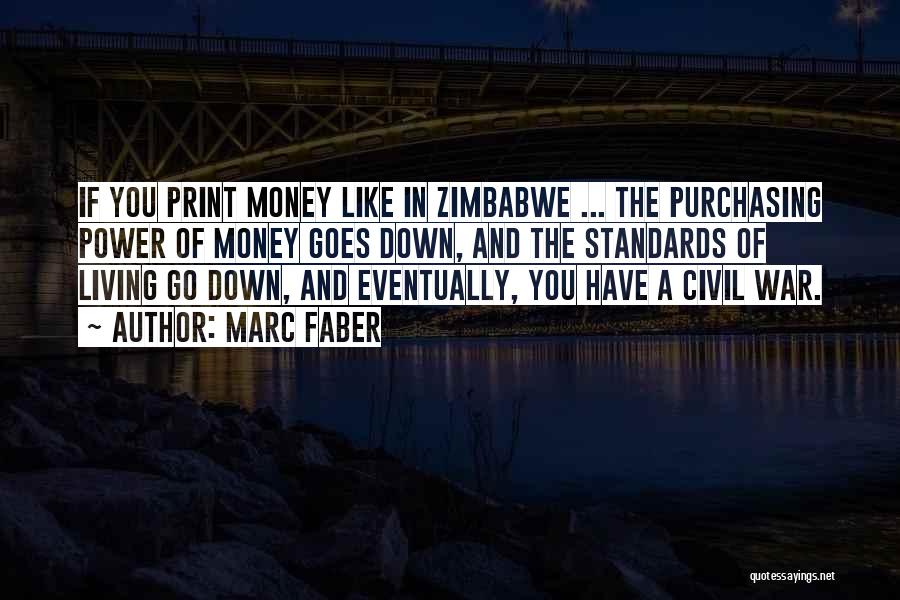 Marc Faber Quotes: If You Print Money Like In Zimbabwe ... The Purchasing Power Of Money Goes Down, And The Standards Of Living