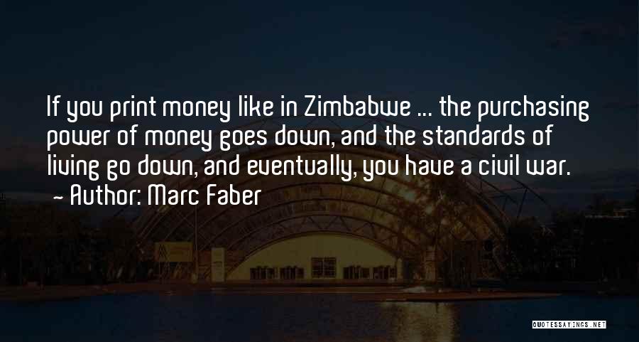Marc Faber Quotes: If You Print Money Like In Zimbabwe ... The Purchasing Power Of Money Goes Down, And The Standards Of Living