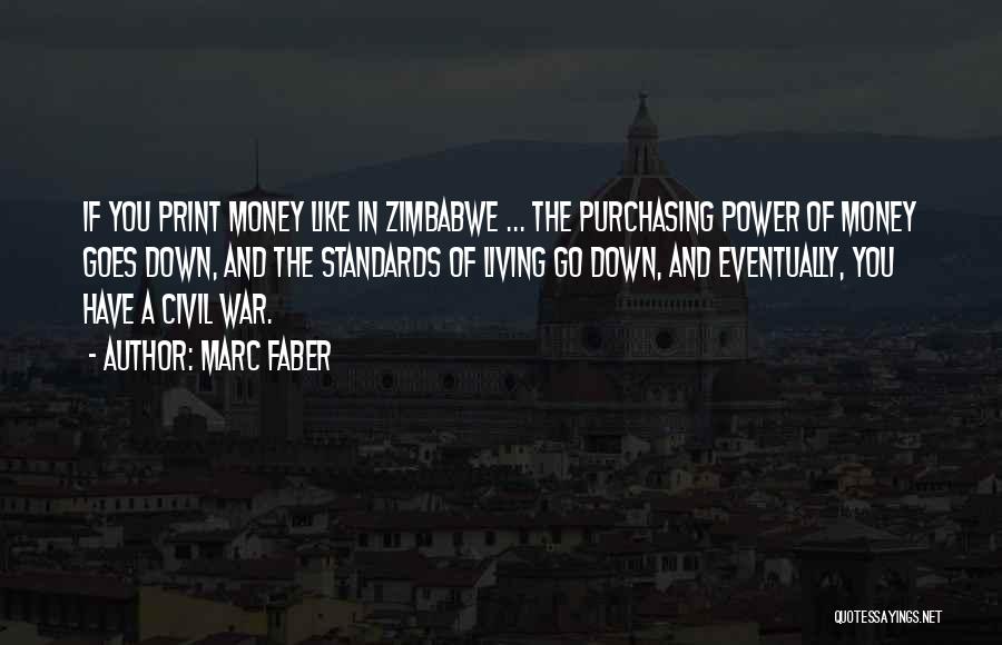 Marc Faber Quotes: If You Print Money Like In Zimbabwe ... The Purchasing Power Of Money Goes Down, And The Standards Of Living