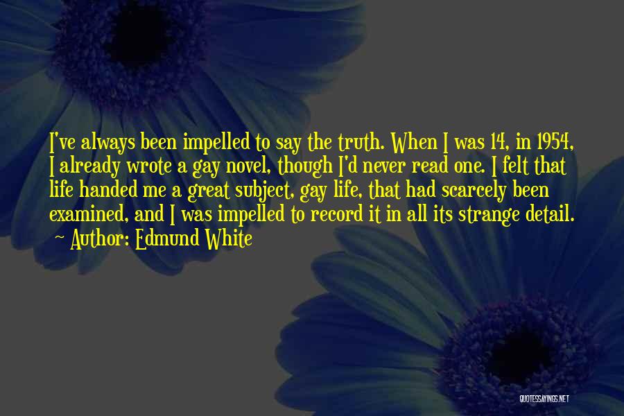 Edmund White Quotes: I've Always Been Impelled To Say The Truth. When I Was 14, In 1954, I Already Wrote A Gay Novel,