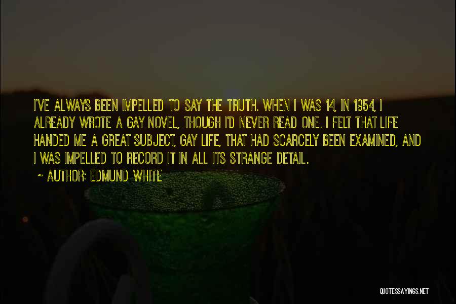 Edmund White Quotes: I've Always Been Impelled To Say The Truth. When I Was 14, In 1954, I Already Wrote A Gay Novel,