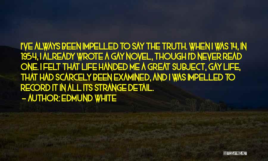 Edmund White Quotes: I've Always Been Impelled To Say The Truth. When I Was 14, In 1954, I Already Wrote A Gay Novel,