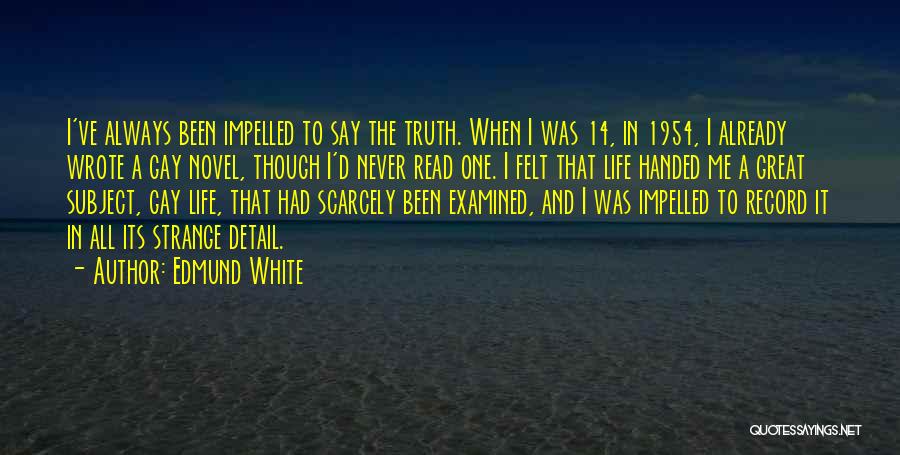 Edmund White Quotes: I've Always Been Impelled To Say The Truth. When I Was 14, In 1954, I Already Wrote A Gay Novel,