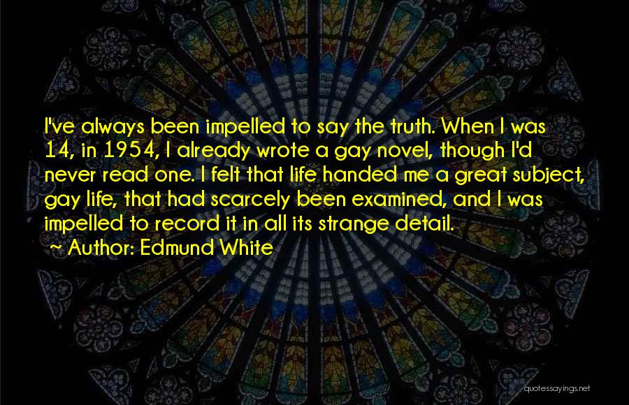 Edmund White Quotes: I've Always Been Impelled To Say The Truth. When I Was 14, In 1954, I Already Wrote A Gay Novel,