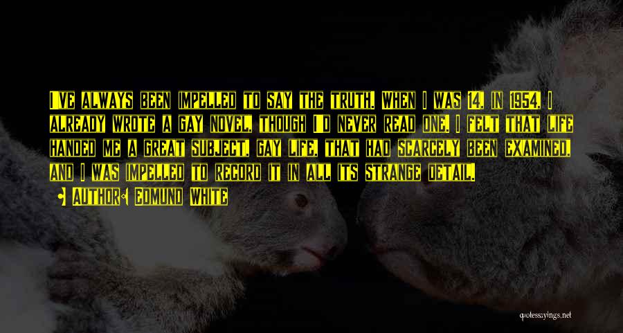 Edmund White Quotes: I've Always Been Impelled To Say The Truth. When I Was 14, In 1954, I Already Wrote A Gay Novel,