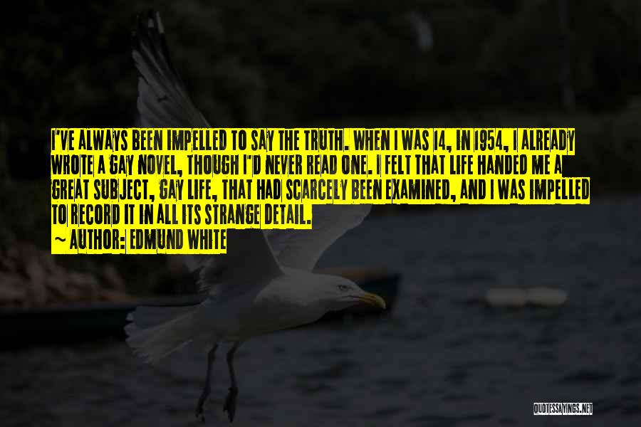 Edmund White Quotes: I've Always Been Impelled To Say The Truth. When I Was 14, In 1954, I Already Wrote A Gay Novel,