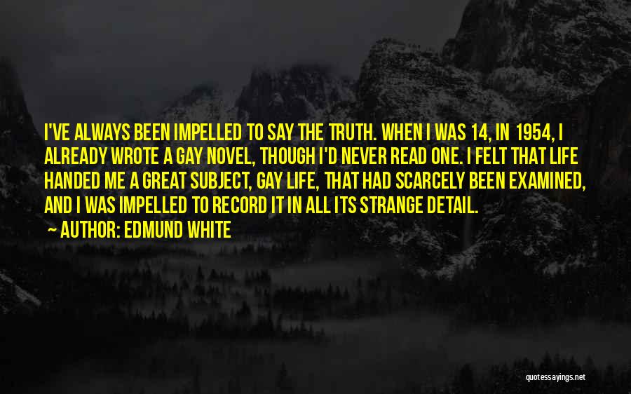 Edmund White Quotes: I've Always Been Impelled To Say The Truth. When I Was 14, In 1954, I Already Wrote A Gay Novel,