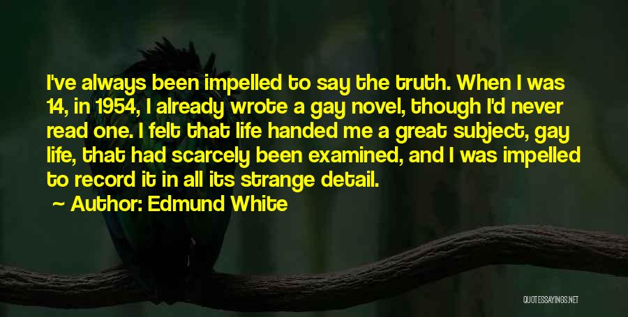 Edmund White Quotes: I've Always Been Impelled To Say The Truth. When I Was 14, In 1954, I Already Wrote A Gay Novel,