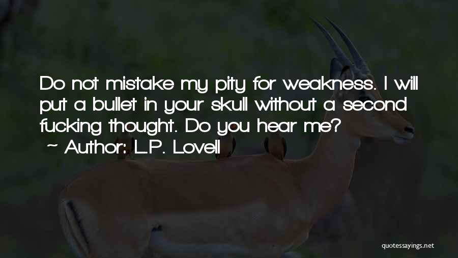 L.P. Lovell Quotes: Do Not Mistake My Pity For Weakness. I Will Put A Bullet In Your Skull Without A Second Fucking Thought.