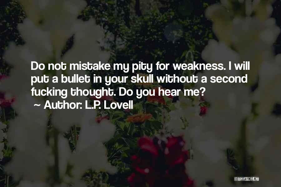 L.P. Lovell Quotes: Do Not Mistake My Pity For Weakness. I Will Put A Bullet In Your Skull Without A Second Fucking Thought.