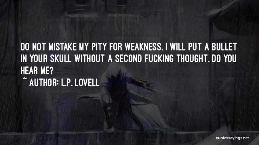 L.P. Lovell Quotes: Do Not Mistake My Pity For Weakness. I Will Put A Bullet In Your Skull Without A Second Fucking Thought.