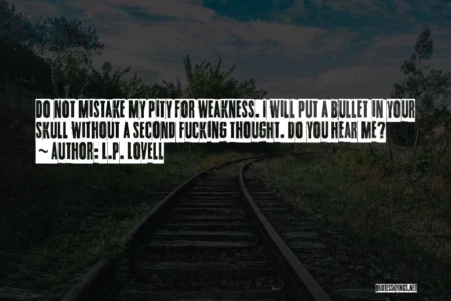 L.P. Lovell Quotes: Do Not Mistake My Pity For Weakness. I Will Put A Bullet In Your Skull Without A Second Fucking Thought.