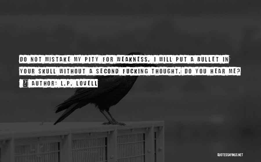 L.P. Lovell Quotes: Do Not Mistake My Pity For Weakness. I Will Put A Bullet In Your Skull Without A Second Fucking Thought.