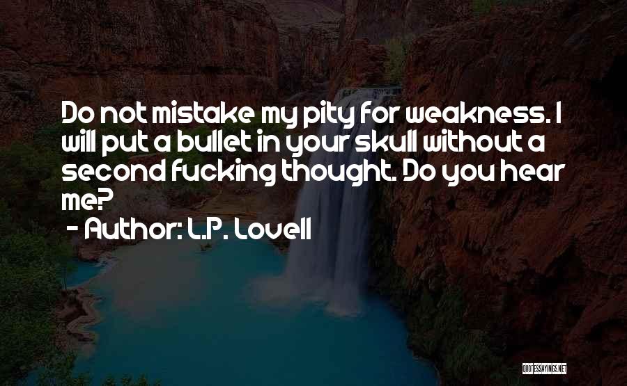 L.P. Lovell Quotes: Do Not Mistake My Pity For Weakness. I Will Put A Bullet In Your Skull Without A Second Fucking Thought.