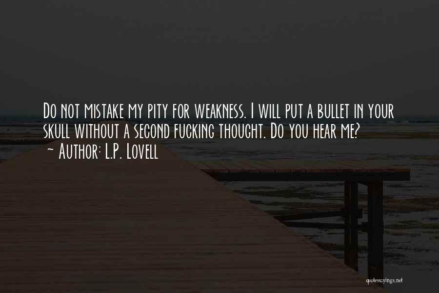 L.P. Lovell Quotes: Do Not Mistake My Pity For Weakness. I Will Put A Bullet In Your Skull Without A Second Fucking Thought.