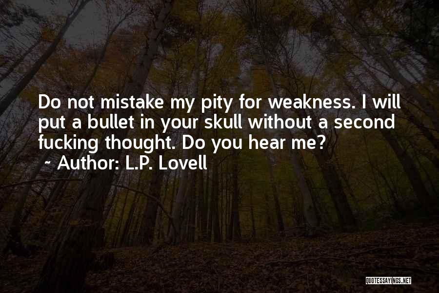 L.P. Lovell Quotes: Do Not Mistake My Pity For Weakness. I Will Put A Bullet In Your Skull Without A Second Fucking Thought.