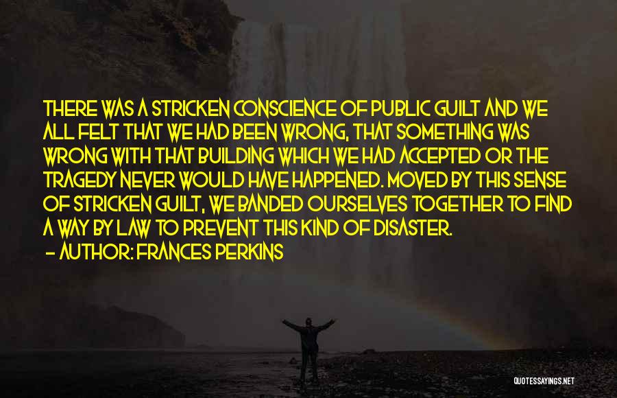 Frances Perkins Quotes: There Was A Stricken Conscience Of Public Guilt And We All Felt That We Had Been Wrong, That Something Was