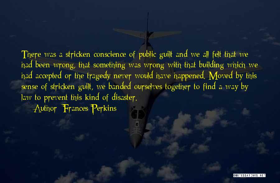Frances Perkins Quotes: There Was A Stricken Conscience Of Public Guilt And We All Felt That We Had Been Wrong, That Something Was